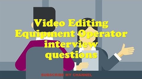 Video Editing Equipment Operator interview questions