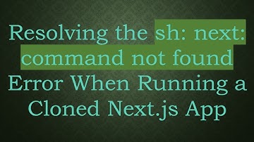 Resolving the sh: next: command not found Error When Running a Cloned Next.js App