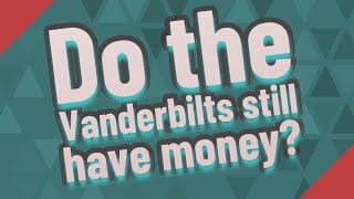 Do the Vanderbilts still have money