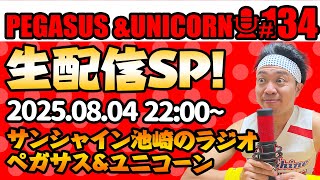 【第134回】サンシャイン池崎のラジオ『ペガサス＆ユニコーン』2025.8.4～生配信SP~