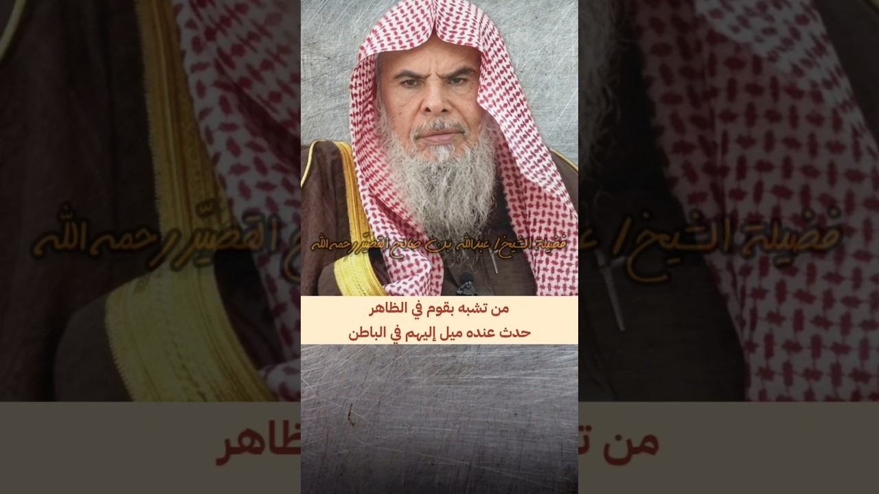 من تشبه بقوم في الظاهر حدث عنده ميل إليهم في الباطن ، قال ﷺ : من تشبه بقوم فهو منهم | عبدالله القصير