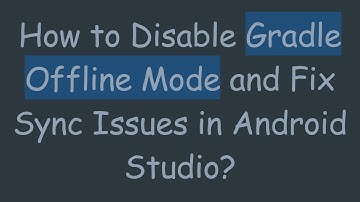 How to Disable Gradle Offline Mode and Fix Sync Issues in Android Studio?