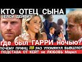 Гарри КТО ОТЕЦ СЫНА Челси Дейви? С КЕМ БЫЛ Принц Всю НОЧЬ? Почему 118 раз Герцог СКАЗАЛ О БЫВШЕЙ?