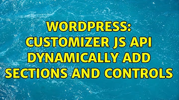 Wordpress: Customizer JS API dynamically add sections and controls