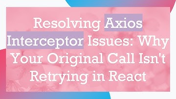Resolving Axios Interceptor Issues: Why Your Original Call Isn