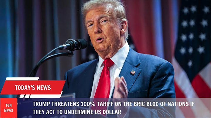 Trump threatens 100% tariff on the BRIC bloc of nations if they act to undermine US dollar