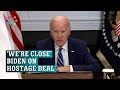 Biden on Hamas hostage release: We&#39;re &#39;very close&#39; to reaching a deal
