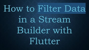 How to Filter Data in a Stream Builder with Flutter