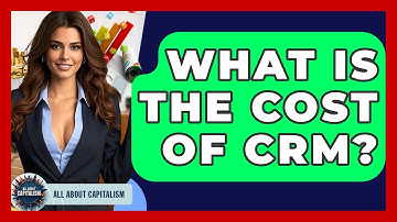 What Is The Cost Of CRM? - All About Capitalism