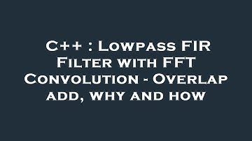 C++ : Lowpass FIR Filter with FFT Convolution - Overlap add, why and how