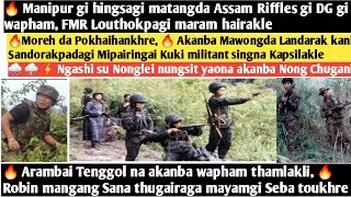 6thMay.Nungdang- 🔥Moreh da pokhaikhre, Kuki na Kaplakle, 🔥 Assam Riffles gi DG na manipur gi matang