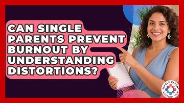 Can Single Parents Prevent Burnout By Understanding Distortions? - Single Parent Support Hub