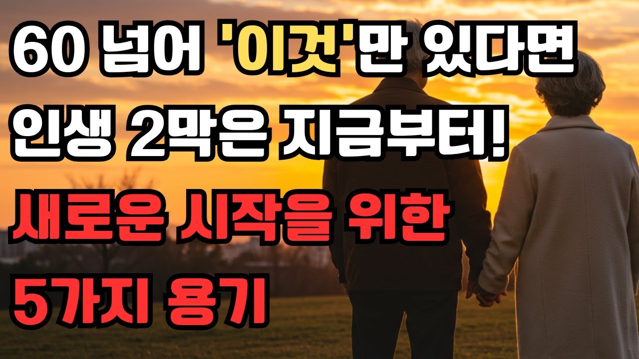 60 넘어 '이것'만 있다면 인생 2막은 지금부터! 새로운 시작을 위한 5가지 용기 | 인생조언 | 노후설계 | 인간관계 ...