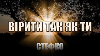 Вірити так, як ти ! -СТЕФКО