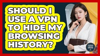 Should I Use A VPN To Hide My Browsing History?