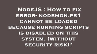 NodeJS : How to fix error- nodemon.ps1 cannot be loaded because running scripts is disabled on this