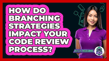 How Do Branching Strategies Impact Your Code Review Process? - Next LVL Programming
