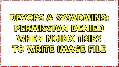 DevOps & SysAdmins: Permission denied when Nginx tries to write image file (2 Solutions!!)
