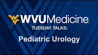 WVU Medicine Tuesday Talks - Pediatric Urology