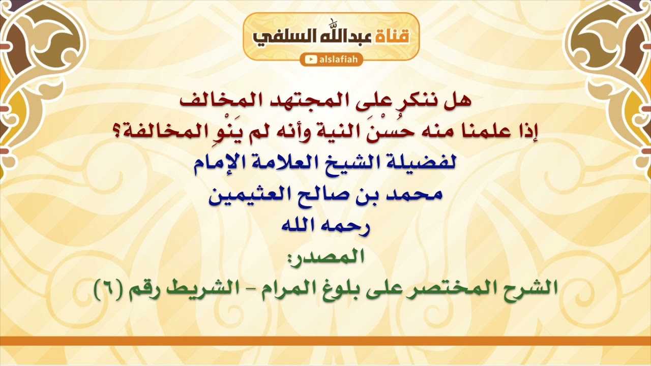 الشيخ ابن عثيمين : هل ننكر على المجتهد المخالف إذا علمنا منه حُسْنَ النية وأنه لم يَنْوِ المخالفة؟
