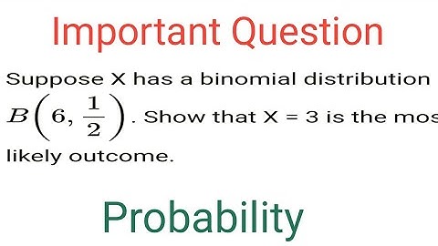 Suppose X has a binomial distribution B( 6,1/2).Show that X=3 is the most likely outcome.