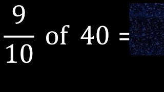 9/10 of 40 ,fraction of a number, part of a whole number