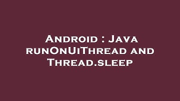 Android : Java runOnUiThread and Thread.sleep