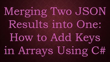 Merging Two JSON Results into One: How to Add Keys in Arrays Using C#