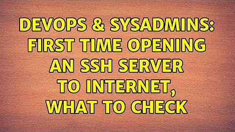 DevOps & SysAdmins: First time opening an SSH server to internet, what to check (6 Solutions!!)