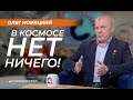 Олег Новицкий: "В космосе нет ничего!"