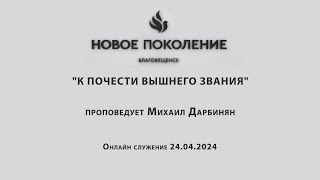 "К ПОЧЕСТИ ВЫШНЕГО ЗВАНИЯ" проповедует Михаил Дарбинян (Онлайн служение 24.04.2024)