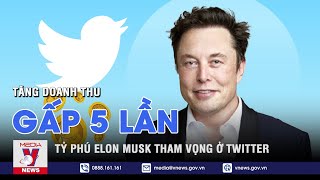 Tỷ phú Elon Musk muốn Twitter tăng 5 lần doanh thu gấp 5 lần - VNEWS