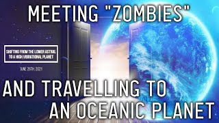 Meeting 'Zombies' in the Lower Astral & Ascending to an Oceanic Planet