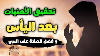 تحقيق الأمنيات بعد اليأس و فضل الصلاة على النبي صلى الله عليه و سلم