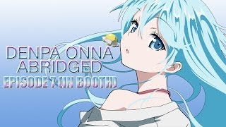 Denpa Onna Abridged: Episode 7 (IN BOOTH)
