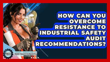 How Can You Overcome Resistance To Industrial Safety Audit Recommendations?