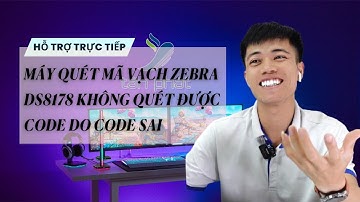 CASE 547 | TRỰC TIẾP MÁY QUÉT MÃ VẠCH ZEBRA DS8178 KHÔNG QUÉT ĐƯỢC CODE DO CODE SAI