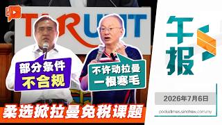 【百格午报】柔选投票日将近爆拉曼免税课题 看清魏家祥陆兆福说法 | 6.7.2026