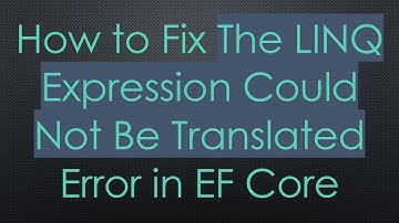 How to Fix The LINQ Expression Could Not Be Translated Error in EF Core