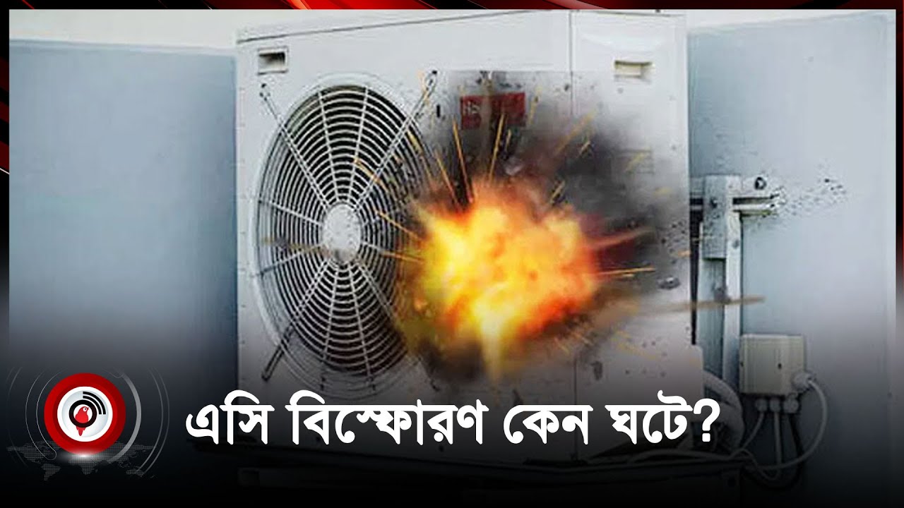 এসি বিস্ফোরণ কেন ঘটে সতর্ক থাকবেন যেভাবে | AC Explosion | AC Blast ...