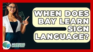 When Does Bay Learn Sign Language? - The Language Library