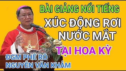 BÀI GIẢNG XÚC ĐỘNG RƠI NƯỚC MẮT NỔI TIẾNG Của ĐỨC CHA NGUYỄN VĂN KHẢM