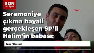 Seremoniye Çıkma Hayali Gerçekleşen Sp’li Halim’in Babası: Mutluluğu Her Şeye Bedeldi