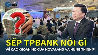 Sếp TPBank nói gì về các KHOẢN NỢ của Novaland và Hưng Thịnh? | CafeLand