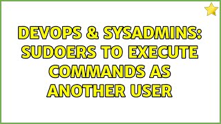 DevOps & SysAdmins: sudoers to execute commands as another user (3 Solutions!!)