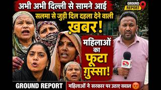 अभी अभी दिल्ली से सामने आई सलमा से जुड़ी दिल दहलाने वाली ख़बर, महिलाओं का फूटा ग़ुस्सा Ground Report