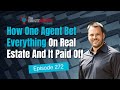 How One Agent Bet Everything On Real Estate And It Paid Off | Ep 272