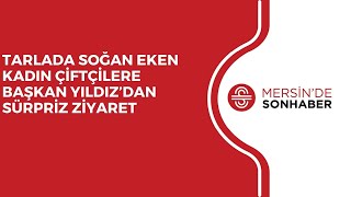 TARLADA SOĞAN EKEN KADIN ÇİFTÇİLERE BAŞKAN YILDIZ’DAN SÜRPRİZ ZİYARET