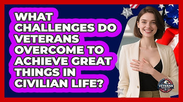 What Challenges Do Veterans Overcome To Achieve Great Things In Civilian Life?