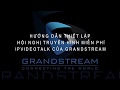 Video hướng dẫn thiết lập hội nghị truyền hình ipvideo talk miễn phí của Grandstream